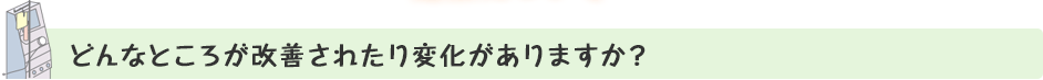 どんなところが改善されたり変化がありますか？